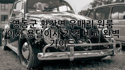 영동군 황간면 우매리 원룸 이사, 용달이사 가격 비교 완벽 가이드!