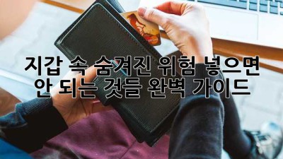 지갑 속 숨겨진 위험: 넣으면 안 되는 것들 완벽 가이드